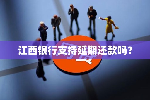 江西银行支持延期还款吗?