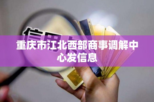 重庆市江北西部商事调解中心发信息