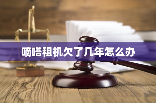 嘀嗒租机欠了几年怎么办