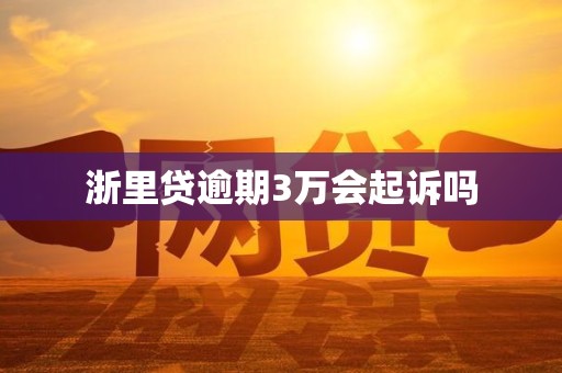浙里贷逾期3万会起诉吗