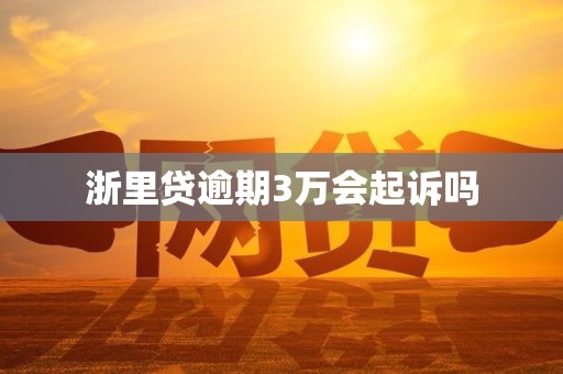 浙里贷逾期3万会起诉吗