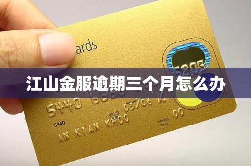 江山金服逾期三个月怎么办