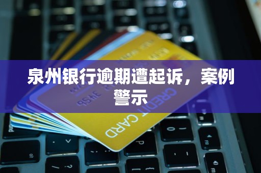 泉州银行逾期遭起诉，案例警示