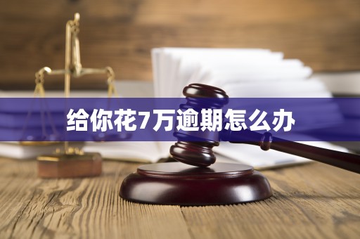 给你花7万逾期怎么办