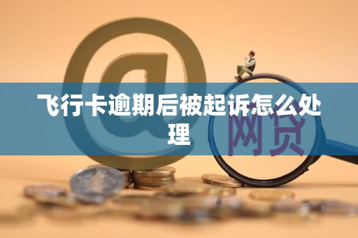 飞行卡逾期后被起诉怎么处理