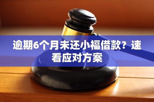 逾期6个月未还小福借款？速看应对方案