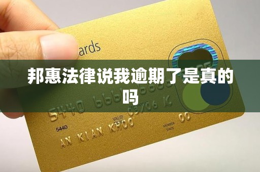 邦惠法律说我逾期了是真的吗