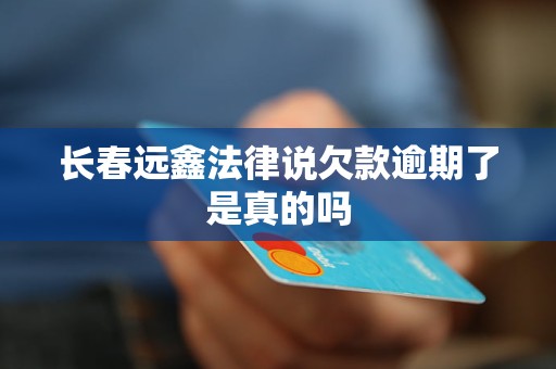 长春远鑫法律说欠款逾期了是真的吗