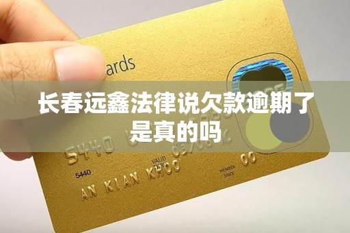 长春远鑫法律说欠款逾期了是真的吗