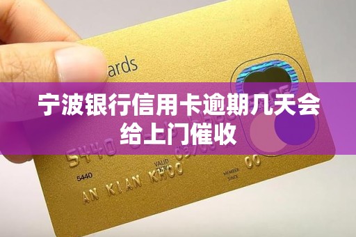 宁波银行信用卡逾期几天会给上门催收