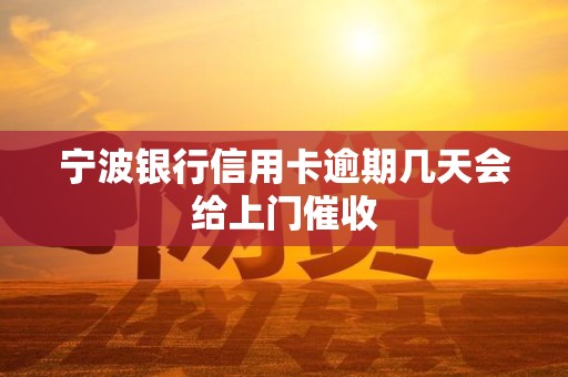 宁波银行信用卡逾期几天会给上门催收