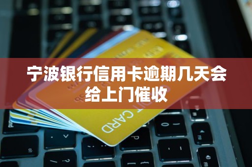 宁波银行信用卡逾期几天会给上门催收