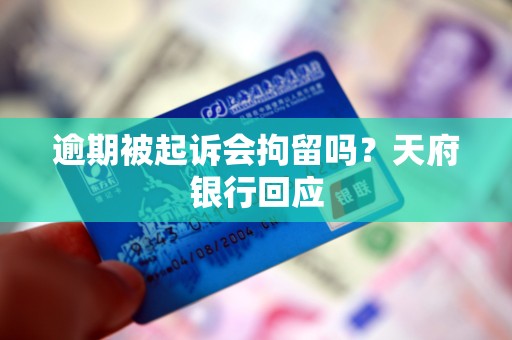 逾期被起诉会拘留吗?天府银行回应