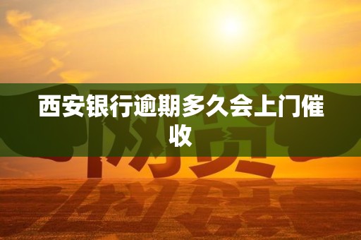 西安银行逾期多久会上门催收