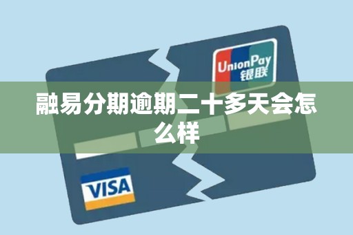 融易分期逾期二十多天会怎么样