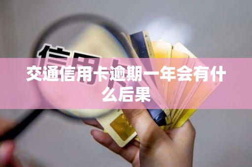 交通信用卡逾期一年会有什么后果