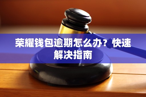 荣耀钱包逾期怎么办?快速解决指南