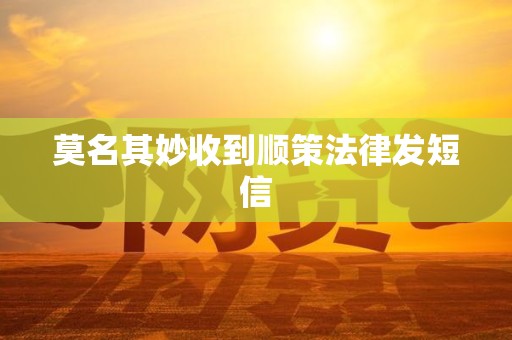 莫名其妙收到顺策法律发短信