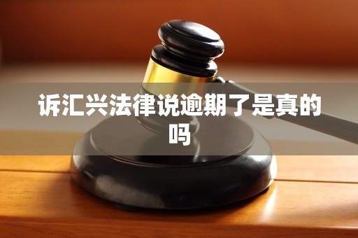 诉汇兴法律说逾期了是真的吗