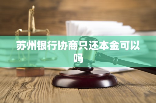 苏州银行协商只还本金可以吗