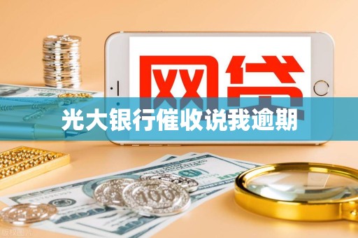 光大银行催收说我逾期