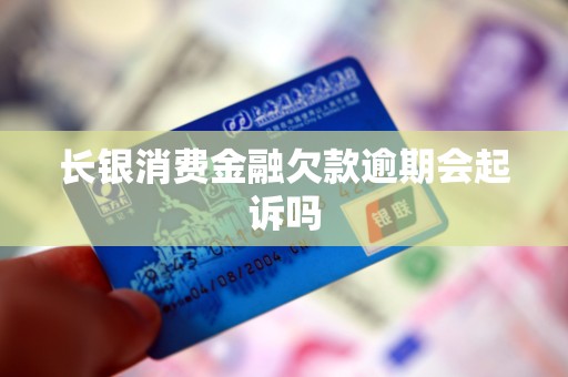 长银消费金融欠款逾期会起诉吗