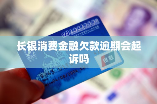长银消费金融欠款逾期会起诉吗