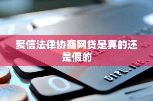 聚信法律协商网贷是真的还是假的