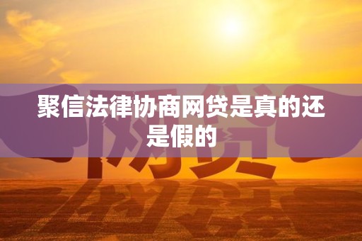 聚信法律协商网贷是真的还是假的