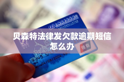 贝森特法律发欠款逾期短信怎么办