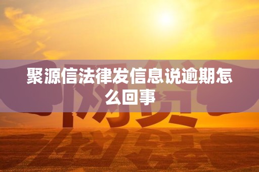 聚源信法律发信息说逾期怎么回事