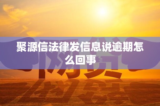 聚源信法律发信息说逾期怎么回事