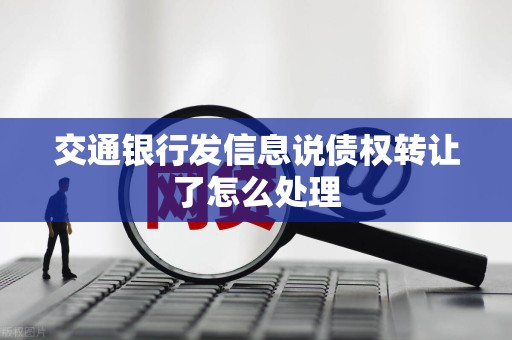 交通银行发信息说债权转让了怎么处理