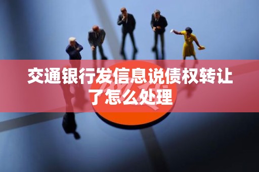 交通银行发信息说债权转让了怎么处理