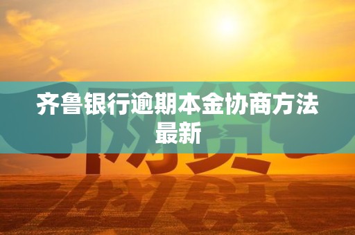 齐鲁银行逾期本金协商方法最新