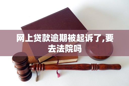 网上贷款逾期被起诉了,要去法院吗
